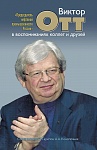 «Председатель нефтяной промышленности России». Виктор Отт в воспоминаниях коллег и друзей «Председатель нефтяной промышленности России». Виктор Отт в воспоминаниях коллег и друзей